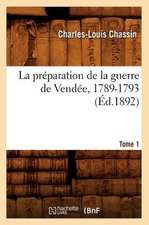 La Preparation de La Guerre de Vendee, 1789-1793. Tome 1 (Ed.1892)