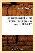 Les Insectes Nuisibles Aux Arbustes Et Aux Plantes de Parterre (Ed.1869)