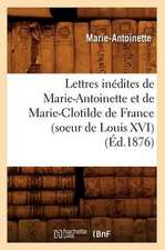 Lettres Inedites de Marie-Antoinette Et de Marie-Clotilde de France (Soeur de Louis XVI) (Ed.1876)