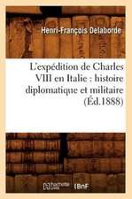 L'Expedition de Charles VIII En Italie: Histoire Diplomatique Et Militaire (Ed.1888)