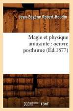 Magie Et Physique Amusante: Oeuvre Posthume (Ed.1877)