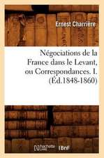 Negociations de La France Dans Le Levant, Ou Correspondances. I. (Ed.1848-1860)