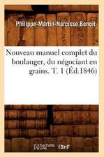 Nouveau Manuel Complet Du Boulanger, Du Negociant En Grains. T. 1 (Ed.1846)