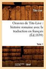 Oeuvres de Tite-Live: Histoire Romaine Avec La Traduction En Francais. Tome 1 (Ed.1839)