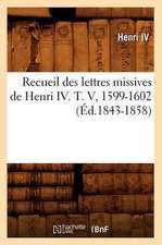 Recueil Des Lettres Missives de Henri IV. T. V, 1599-1602 (Ed.1843-1858)