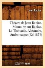 Theatre de Jean Racine. Memoires Sur Racine. La Thebaide, Alexandre, Andromaque