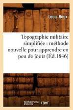 Topographie Militaire Simplifiee: Methode Nouvelle Pour Apprendre En Peu de Jours (Ed.1846)