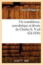 Vie Scandaleuse, Anecdotique Et Devote de Charles X. N Ed (Ed.1830)