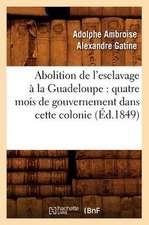 Abolition de L'Esclavage a la Guadeloupe: Quatre Mois de Gouvernement Dans Cette Colonie (Ed.1849)