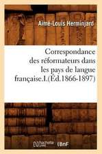 Correspondance Des Reformateurs Dans Les Pays de Langue Francaise.I.(Ed.1866-1897)