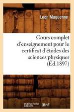 Cours Complet D'Enseignement Pour Le Certificat D'Etudes Des Sciences Physiques (Ed.1897)