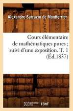 Cours Elementaire de Mathematiques Pures; Suivi D'Une Exposition. T. 1 (Ed.1837)