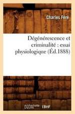 Degenerescence Et Criminalite: Essai Physiologique (Ed.1888)