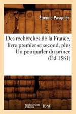 Des Recherches de La France, Livre Premier Et Second, Plus Un Pourparler Du Prince (Ed.1581)