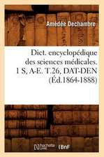 Dict. Encyclopedique Des Sciences Medicales. 1 S, A-E. T.26, DAT-Den (Ed.1864-1888)