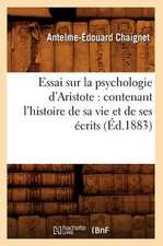 Essai Sur la Psychologie D'Aristote: Contenant L'Histoire de Sa Vie Et de Ses Ecrits