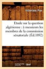 Etude Sur La Question Algerienne: A Messieurs Les Membres de La Commission Senatoriale (Ed.1892)