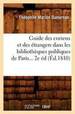 Guide Des Curieux Et Des Etrangers Dans Les Bibliotheques Publiques de Paris... 2e Ed (Ed.1810): Avec Une Notice Historique (Ed.1881)