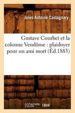 Gustave Courbet Et La Colonne Vendome: Plaidoyer Pour Un Ami Mort (Ed.1883)