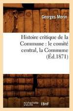 Histoire Critique de La Commune: Le Comite Central, La Commune, (Ed.1871)