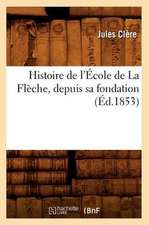 Histoire de L'Ecole de La Fleche, Depuis Sa Fondation (Ed.1853)