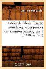 Histoire de L'Ile de Chypre Sous Le Regne Des Princes de La Maison de Lusignan. 1 (Ed.1852-1861)