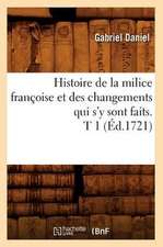 Histoire de La Milice Francoise Et Des Changements Qui S'y Sont Faits. T 1 (Ed.1721)