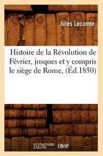 Histoire de La Revolution de Fevrier, Jusques Et y Compris Le Siege de Rome, (Ed.1850)