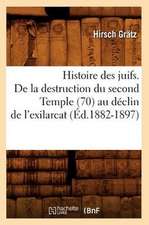 Histoire Des Juifs. de La Destruction Du Second Temple (70) Au Declin de L'Exilarcat (Ed.1882-1897)