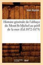 Histoire Generale de L'Abbaye Du Mont-St-Michel Au Peril de La Mer (Ed.1872-1873)