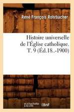 Histoire Universelle de L'Eglise Catholique. T. 9 (Ed.18..-1900)