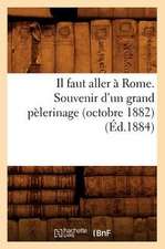 Il Faut Aller A Rome. Souvenir D'Un Grand Pelerinage (Octobre 1882),