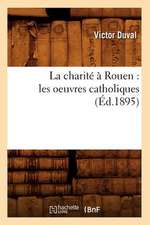 La Charite a Rouen: Les Oeuvres Catholiques (Ed.1895)