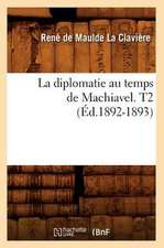 La Diplomatie Au Temps de Machiavel. T2