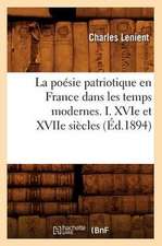 La Poesie Patriotique En France Dans Les Temps Modernes. I. Xvie Et Xviie Siecles (Ed.1894)