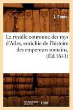 La Royalle Couronne Des Roys D'Arles, Enrichie de L'Histoire Des Empereurs Romains, (Ed.1641)