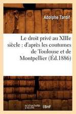 Le Droit Prive Au Xiiie Siecle: D'Apres Les Coutumes de Toulouse Et de Montpellier (Ed.1886)