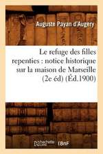 Le Refuge Des Filles Repenties: Notice Historique Sur La Maison de Marseille (2e Ed) (Ed.1900)