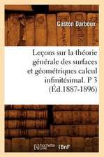 Lecons Sur La Theorie Generale Des Surfaces Et Geometriques Calcul Infinitesimal. P 3 (Ed.1887-1896)