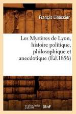 Les Mysteres de Lyon, Histoire Politique, Philosophique Et Anecdotique (Ed.1856)