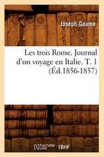 Les Trois Rome. Journal D'Un Voyage En Italie. T. 1