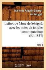 Lettres de Mme de Sevigne, Avec Les Notes de Tous Les Commentateurs. Tome 6 (Ed.1853)