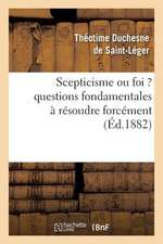 Scepticisme Ou Foi ? Questions Fondamentales a Resoudre Forcement