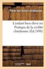 L'Enfant Bien Eleve Ou Pratique de La Civilite Chretienne (Ed.1898)