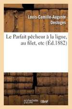 Le Parfait Pecheur a la Ligne, Au Filet, Etc., Suivi D'Un Traite de Pisciculture Simplifie