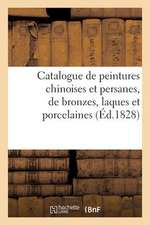 Catalogue de Peintures Chinoises Et Persanes, de Bronzes, Laques Et Porcelaines. Vente 22 Avril 1828