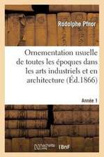 Ornementation Usuelle de Toutes Les Epoques Dans Les Arts Industriels Et En Architecture