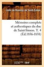 Memoires Complets Et Authentiques Du Duc de Saint-Simon. T. 4 (Ed.1856-1858)