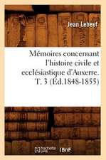 Memoires Concernant L'Histoire Civile Et Ecclesiastique D'Auxerre. T. 3 (Ed.1848-1855)