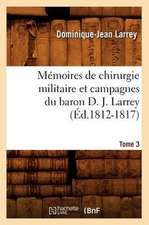 Memoires de Chirurgie Militaire Et Campagnes Du Baron D. J. Larrey, .... Tome 3 (Ed.1812-1817): Laurette-Aimee Mozard.) (Ed.1844)